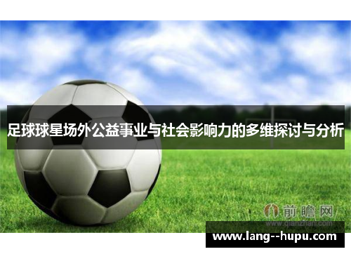 足球球星场外公益事业与社会影响力的多维探讨与分析