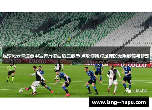 足球风云频道意甲宣传片歌曲热血激昂 点燃你我对足球的无限激情与梦想 足球风云频道意甲宣传片歌曲热血激昂 点燃你我对足球的无限激情与梦想