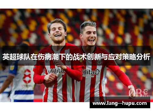 英超球队在伤病潮下的战术创新与应对策略分析 英超球队在伤病潮下的战术创新与应对策略分析