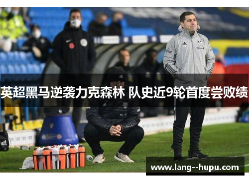 英超黑马逆袭力克森林 队史近9轮首度尝败绩