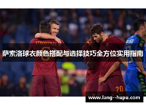 萨索洛球衣颜色搭配与选择技巧全方位实用指南