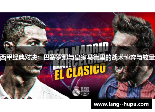 西甲经典对决:巴塞罗那与皇家马德里的战术博弈与较量 西甲经典对决:巴塞罗那与皇家马德里的战术博弈与较量