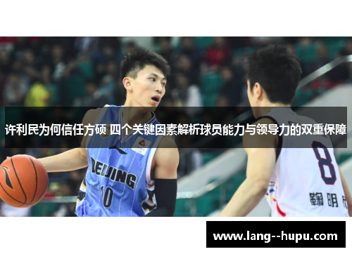 许利民为何信任方硕 四个关键因素解析球员能力与领导力的双重保障 许利民为何信任方硕 四个关键因素解析球员能力与领导力的双重保障