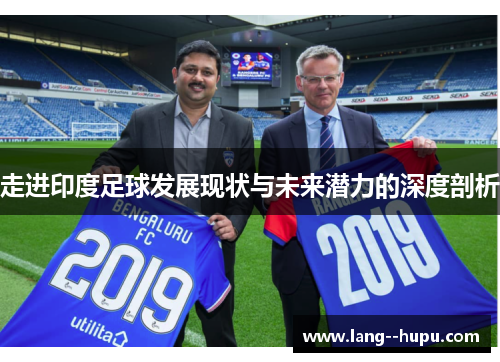走进印度足球发展现状与未来潜力的深度剖析 走进印度足球发展现状与未来潜力的深度剖析