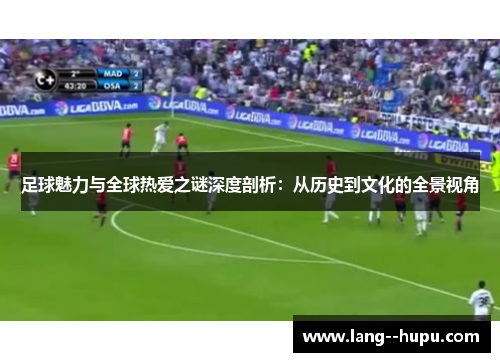 足球魅力与全球热爱之谜深度剖析：从历史到文化的全景视角