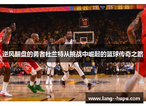逆风翻盘的勇者杜兰特从挑战中崛起的篮球传奇之路