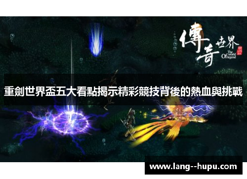 重劍世界盃五大看點揭示精彩競技背後的熱血與挑戰 重劍世界盃五大看點揭示精彩競技背後的熱血與挑戰