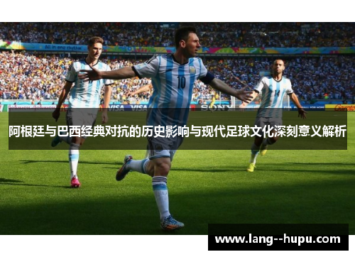 阿根廷与巴西经典对抗的历史影响与现代足球文化深刻意义解析 阿根廷与巴西经典对抗的历史影响与现代足球文化深刻意义解析