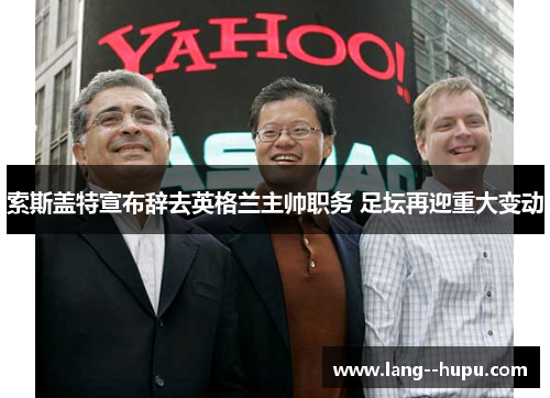 索斯盖特宣布辞去英格兰主帅职务 足坛再迎重大变动