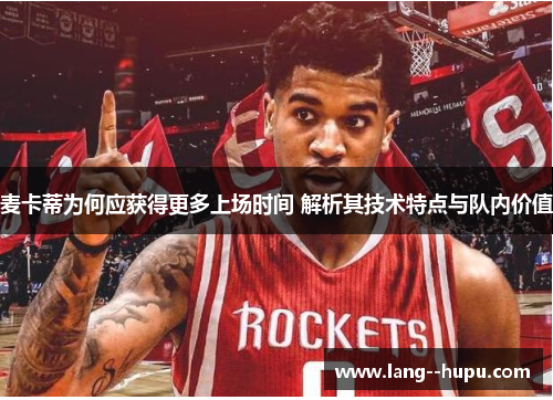 麦卡蒂为何应获得更多上场时间 解析其技术特点与队内价值 麦卡蒂为何应获得更多上场时间 解析其技术特点与队内价值