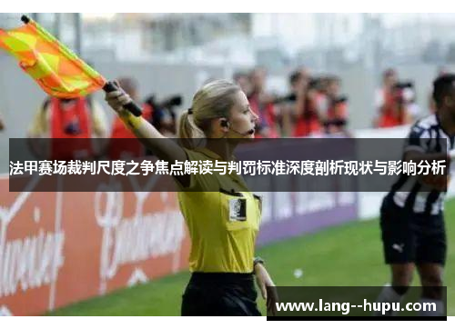 法甲赛场裁判尺度之争焦点解读与判罚标准深度剖析现状与影响分析 法甲赛场裁判尺度之争焦点解读与判罚标准深度剖析现状与影响分析