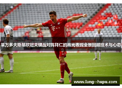 莱万多夫斯基欧冠关键战对阵拜仁的高光表现全景回顾技术与心态 莱万多夫斯基欧冠关键战对阵拜仁的高光表现全景回顾技术与心态