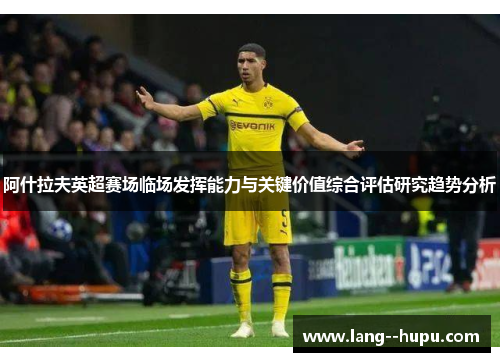 阿什拉夫英超赛场临场发挥能力与关键价值综合评估研究趋势分析 阿什拉夫英超赛场临场发挥能力与关键价值综合评估研究趋势分析