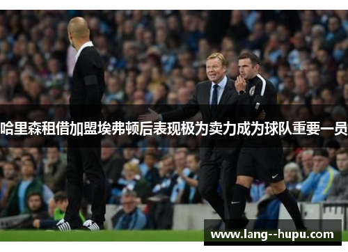 哈里森租借加盟埃弗顿后表现极为卖力成为球队重要一员