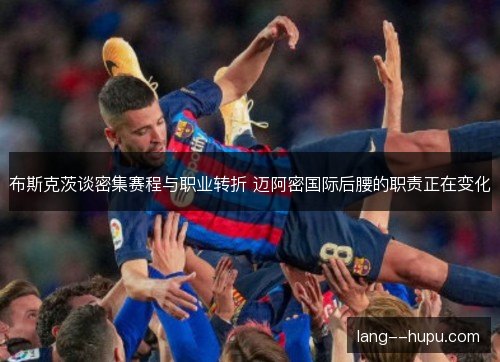 布斯克茨谈密集赛程与职业转折 迈阿密国际后腰的职责正在变化